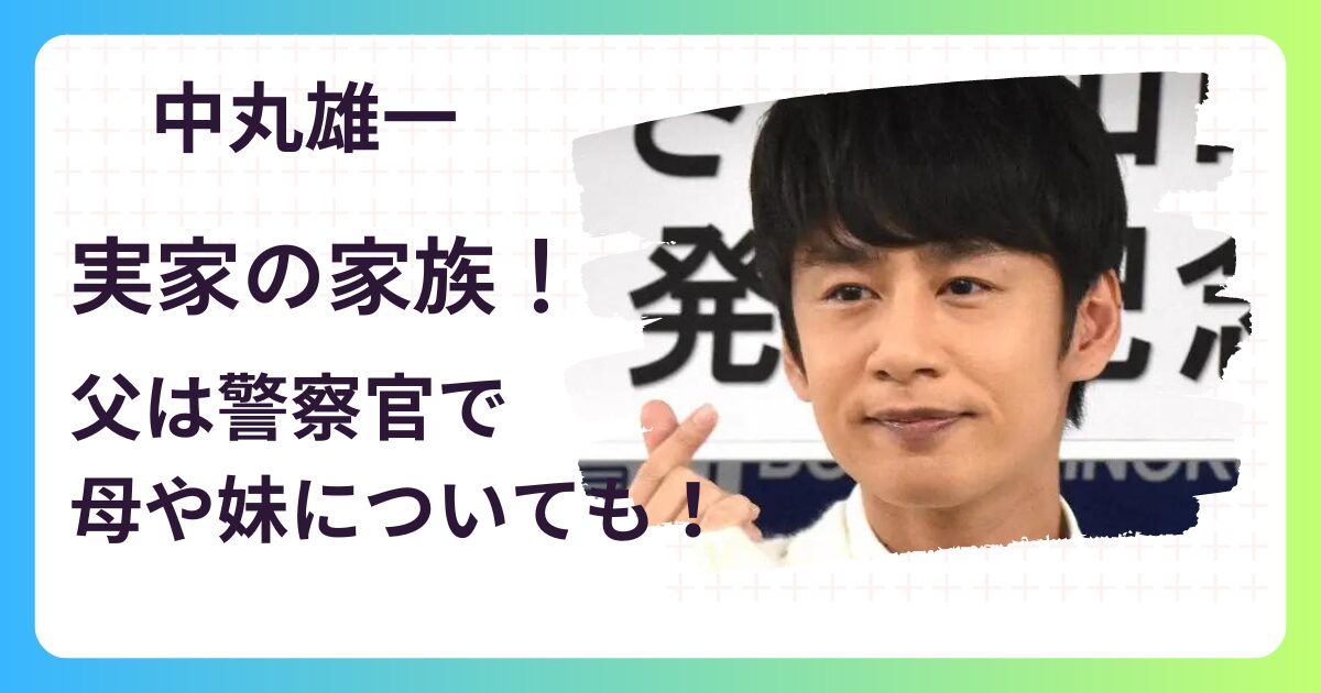 中丸雄一の実家･家族構成！父は警視庁の公安で母や妹についても！