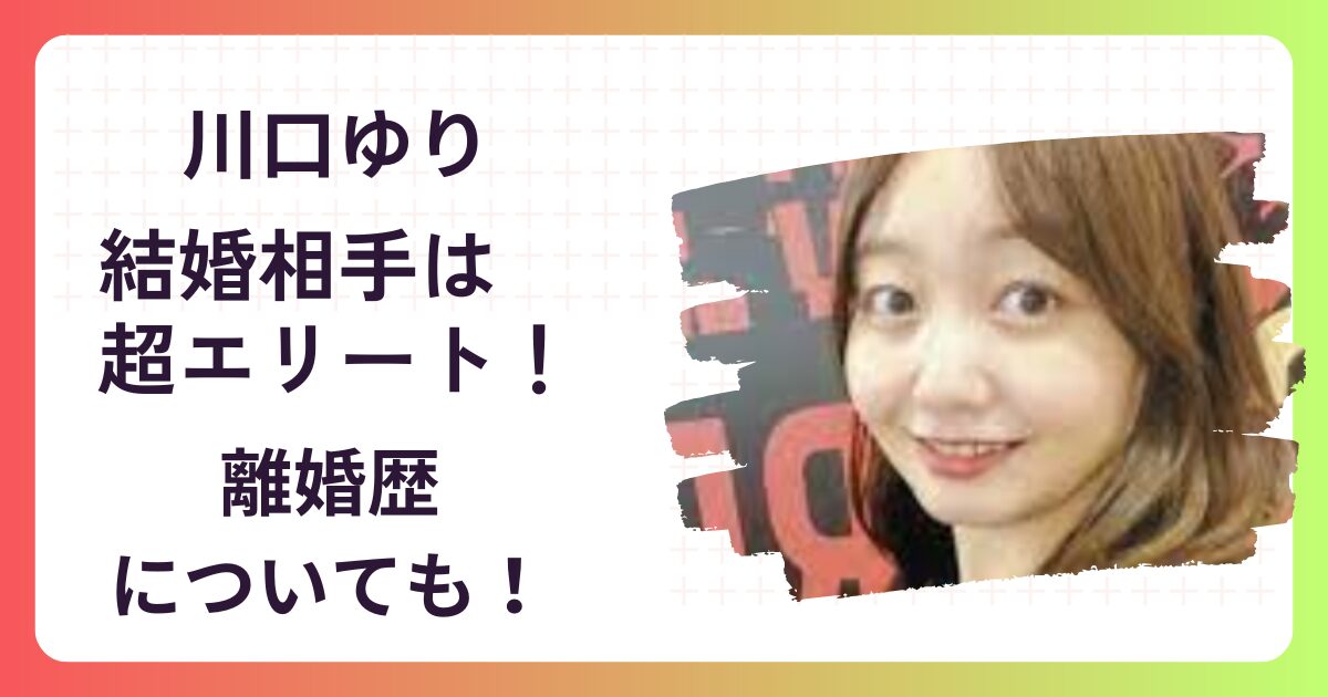 【離婚歴あり!】川口ゆりの結婚相手(旦那)は超エリート⁉顔画像や馴れ初めは？