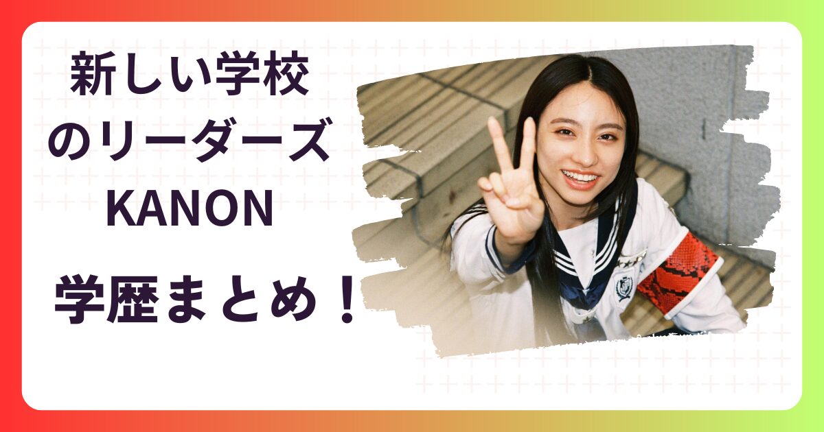 新しい学校のリーダーズKANONの学歴！小学校･中学･高校･大学まとめ！