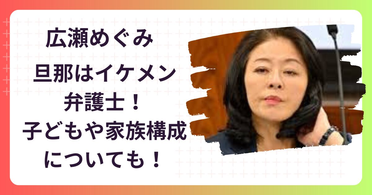 【顔画像】広瀬めぐみの旦那はイケメン弁護士！子供や家族構成もチェック！