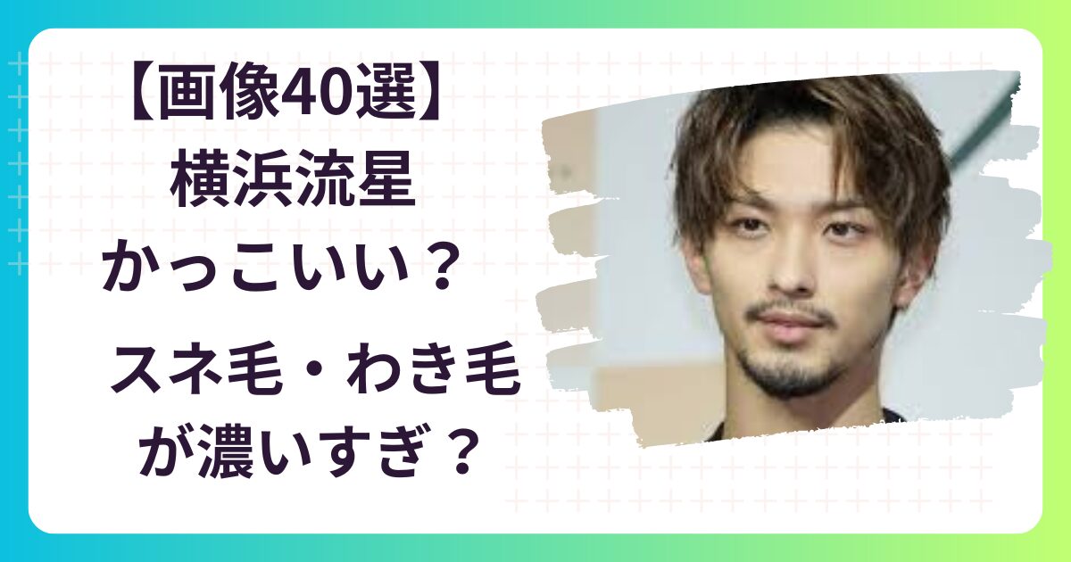 【画像40選】横浜流星ってかっこいい？スネ毛やわき毛が濃いすぎる？