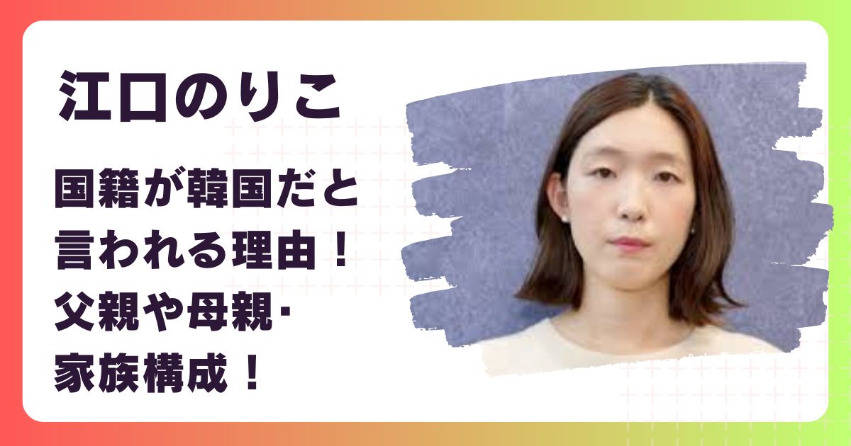 江口のりこの国籍が韓国だと言われる理由！父親や母親･家族構成！