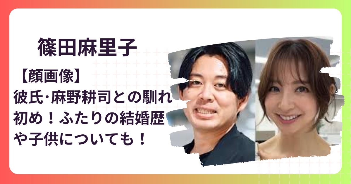 【顔画像】篠田麻里子の彼氏･麻野耕司との馴れ初め！ふたりの結婚歴や子供についても！